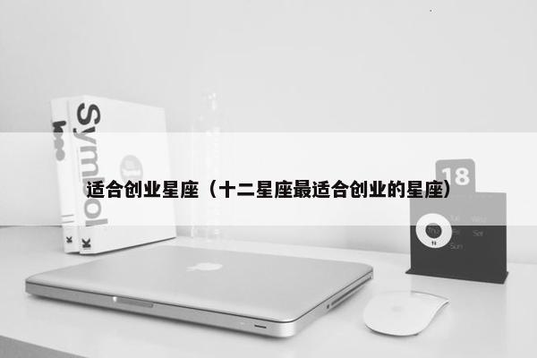适合创业星座（十二星座最适合创业的星座）