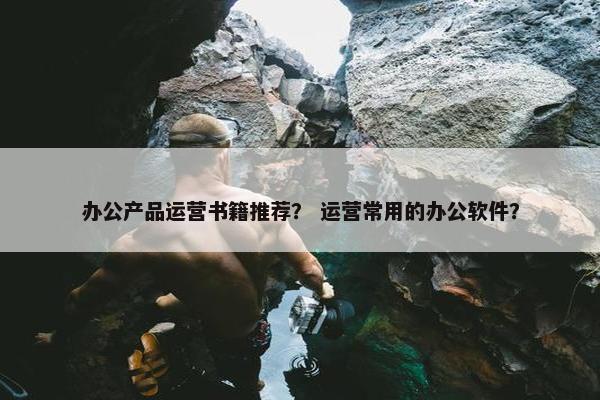 办公产品运营书籍推荐？ 运营常用的办公软件？