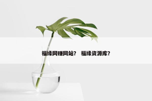 福缘网赚网站？ 福缘资源库？