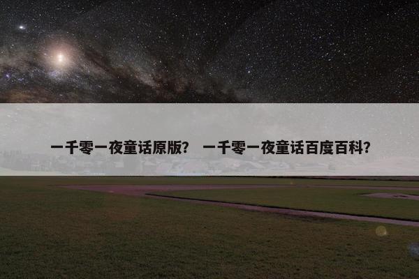 一千零一夜童话原版？ 一千零一夜童话百度百科？