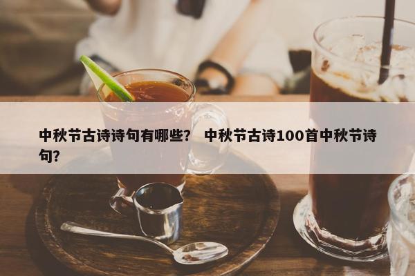 中秋节古诗诗句有哪些？ 中秋节古诗100首中秋节诗句？