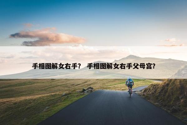 手相图解女右手？ 手相图解女右手父母宫？