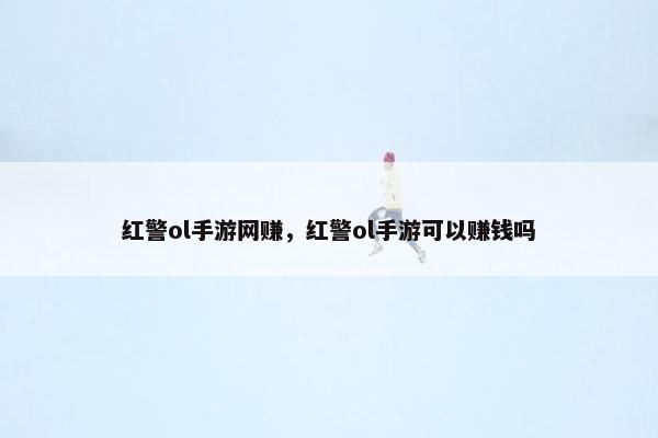 红警ol手游网赚，红警ol手游可以赚钱吗