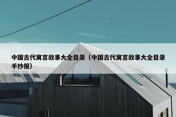 中国古代寓言故事大全目录（中国古代寓言故事大全目录手抄报）