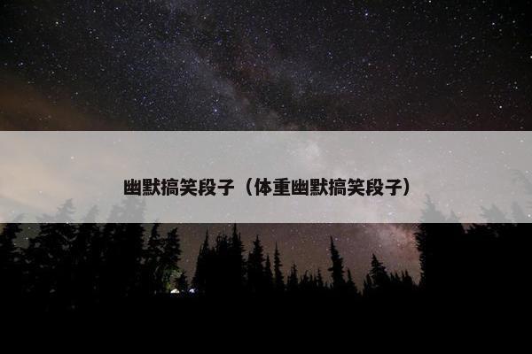 幽默搞笑段子（体重幽默搞笑段子）
