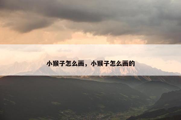 小猴子怎么画，小猴子怎么画的