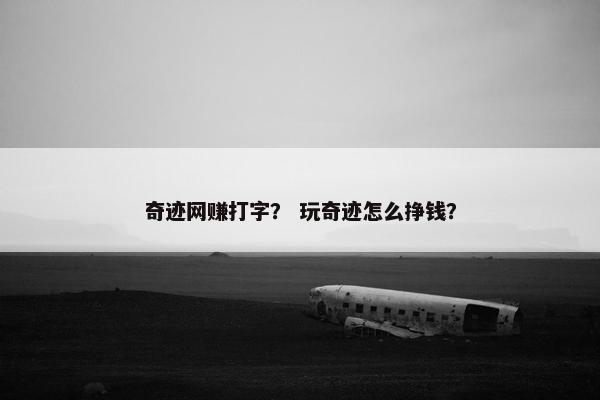 奇迹网赚打字？ 玩奇迹怎么挣钱？
