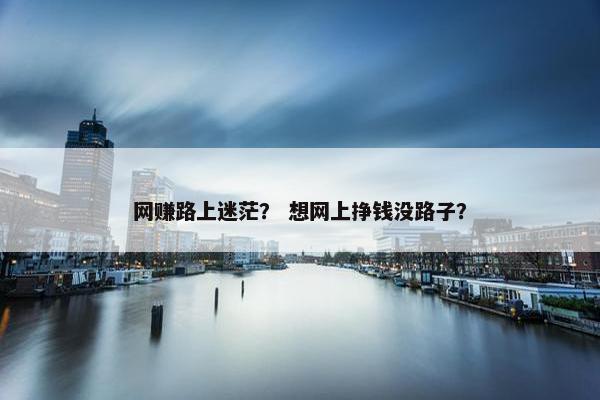 网赚路上迷茫？ 想网上挣钱没路子？