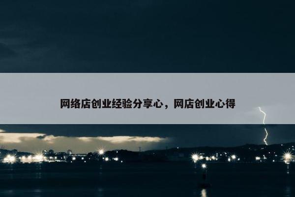 网络店创业经验分享心，网店创业心得