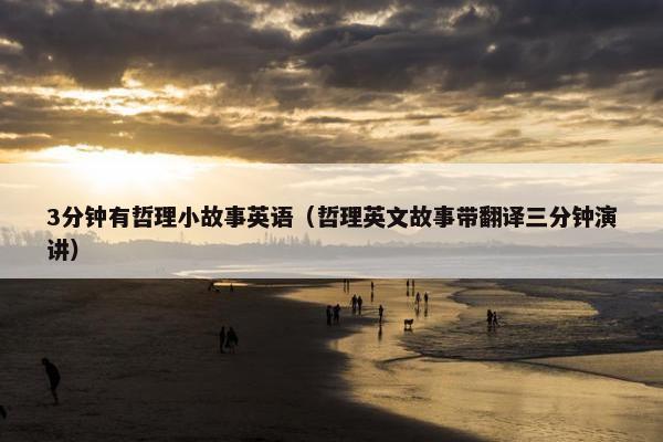 3分钟有哲理小故事英语（哲理英文故事带翻译三分钟演讲）