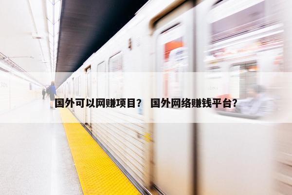 国外可以网赚项目？ 国外网络赚钱平台？