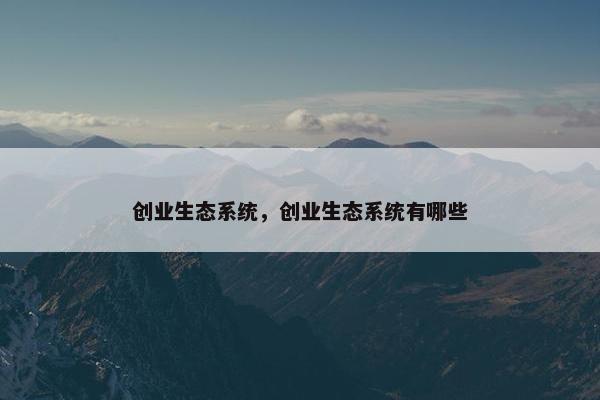 创业生态系统，创业生态系统有哪些
