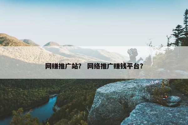 网赚推广站？ 网络推广赚钱平台？