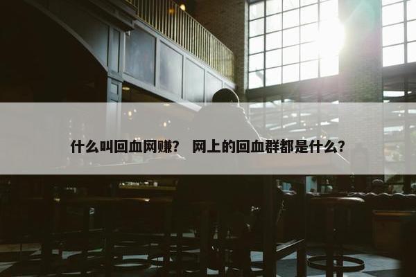 什么叫回血网赚？ 网上的回血群都是什么？