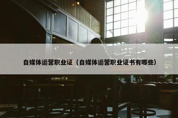 自媒体运营职业证（自媒体运营职业证书有哪些）