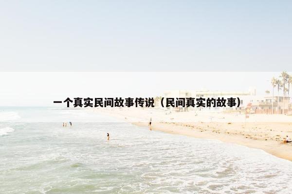一个真实民间故事传说（民间真实的故事）