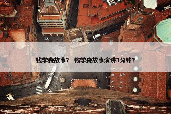 钱学森故事？ 钱学森故事演讲3分钟？
