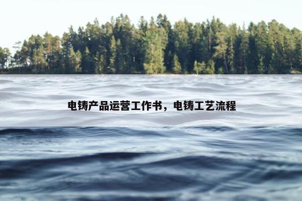 电铸产品运营工作书，电铸工艺流程