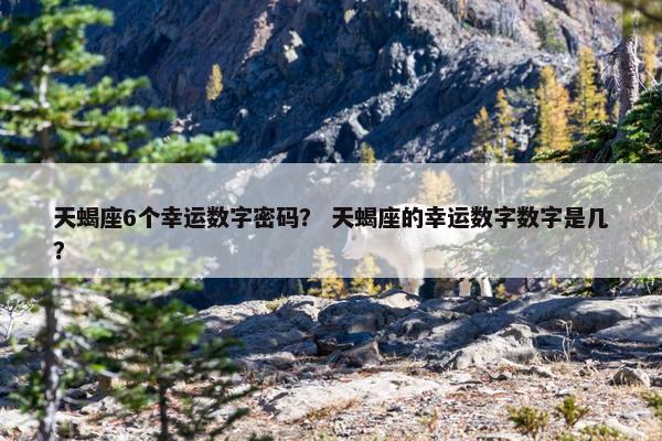 天蝎座6个幸运数字密码？ 天蝎座的幸运数字数字是几？