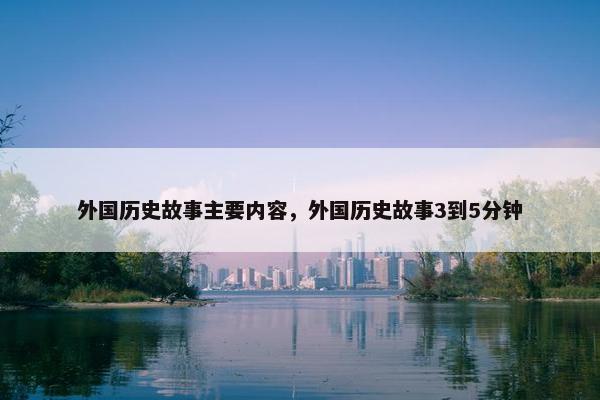 外国历史故事主要内容，外国历史故事3到5分钟