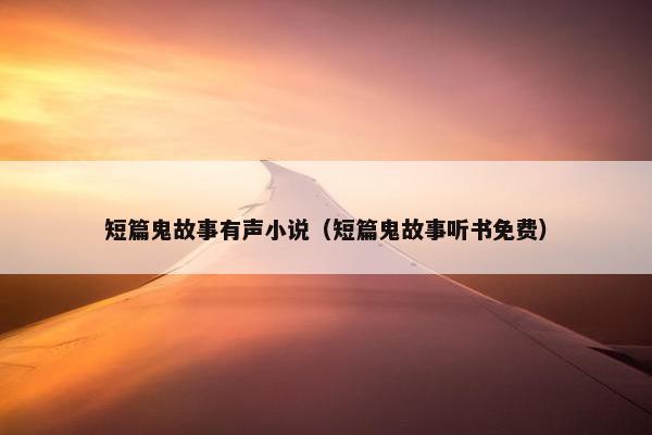 短篇鬼故事有声小说（短篇鬼故事听书免费）