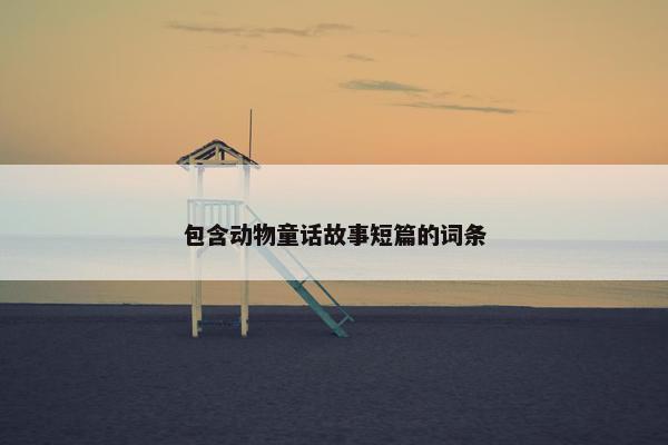 包含动物童话故事短篇的词条