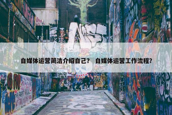 自媒体运营简洁介绍自己？ 自媒体运营工作流程？