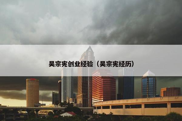 吴宗宪创业经验（吴宗宪经历）