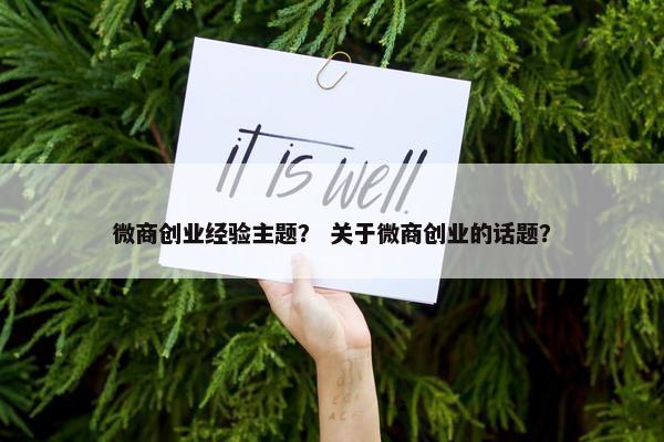 微商创业经验主题？ 关于微商创业的话题？