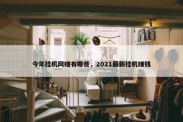 今年挂机网赚有哪些，2021最新挂机赚钱