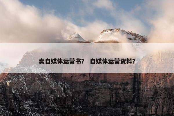 卖自媒体运营书？ 自媒体运营资料？