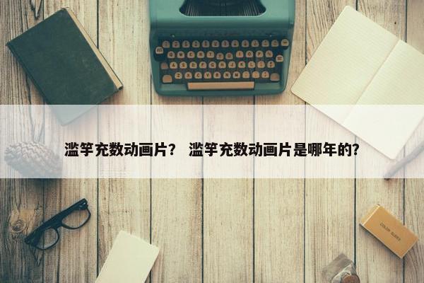 滥竽充数动画片？ 滥竽充数动画片是哪年的？