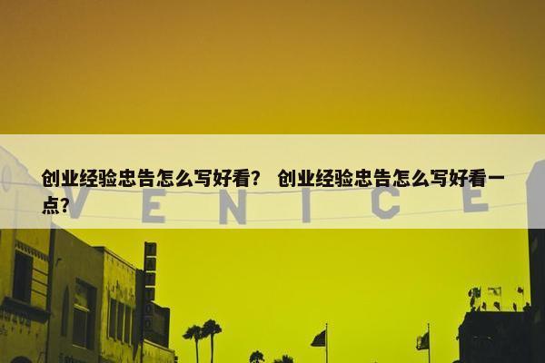 创业经验忠告怎么写好看？ 创业经验忠告怎么写好看一点？