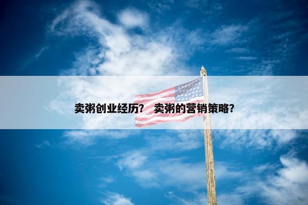 卖粥创业经历？ 卖粥的营销策略？