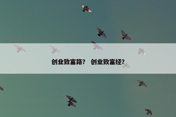 创业致富路？ 创业致富经？