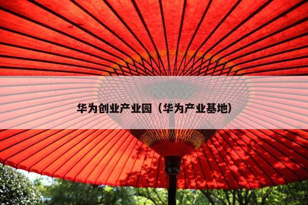 华为创业产业园（华为产业基地）