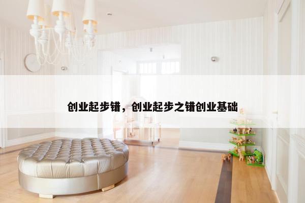 创业起步错，创业起步之错创业基础