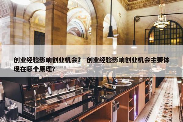创业经验影响创业机会？ 创业经验影响创业机会主要体现在哪个原理？