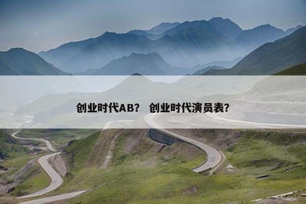 创业时代AB？ 创业时代演员表？