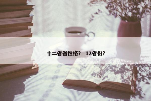 十二省省性格？ 12省份？