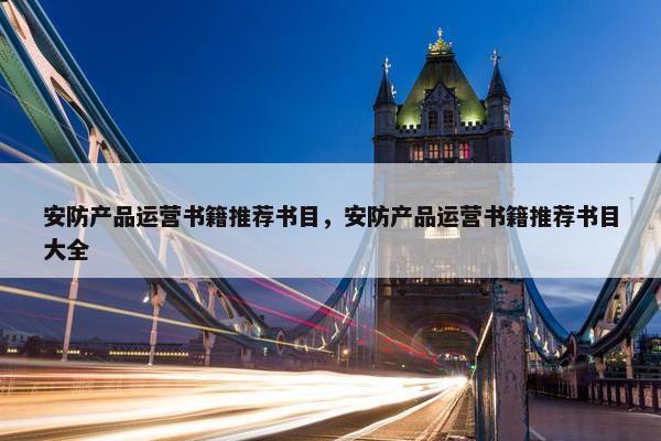 安防产品运营书籍推荐书目，安防产品运营书籍推荐书目大全
