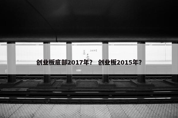创业板底部2017年？ 创业板2015年？