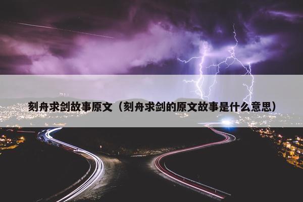刻舟求剑故事原文（刻舟求剑的原文故事是什么意思）