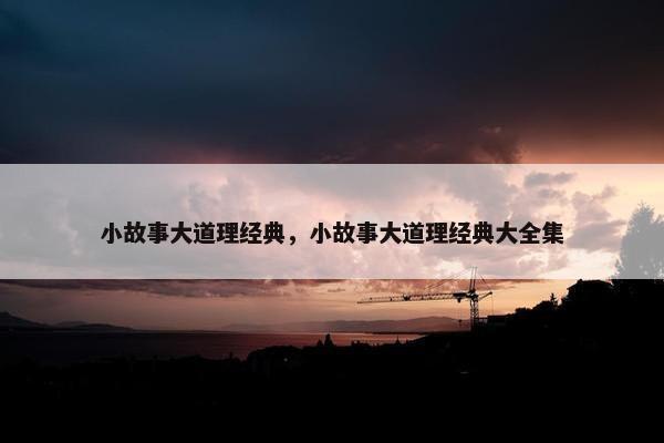 小故事大道理经典，小故事大道理经典大全集