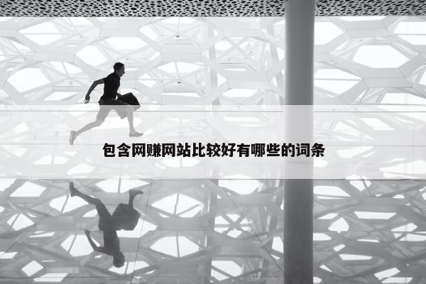 包含网赚网站比较好有哪些的词条