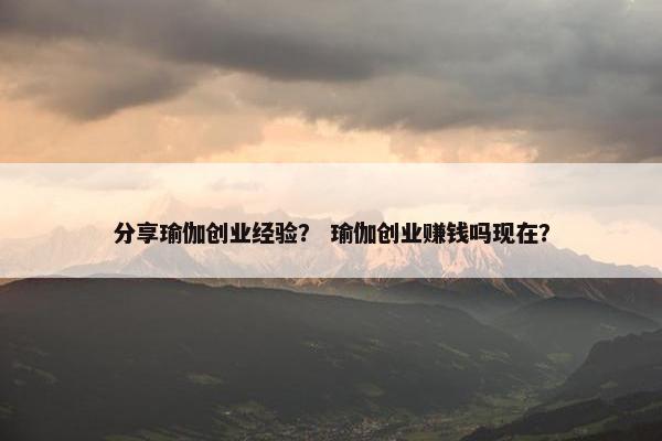 分享瑜伽创业经验？ 瑜伽创业赚钱吗现在？
