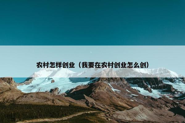 农村怎样创业（我要在农村创业怎么创）