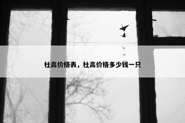 杜高价格表，杜高价格多少钱一只