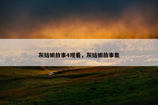 灰姑娘故事4观看，灰姑娘故事集