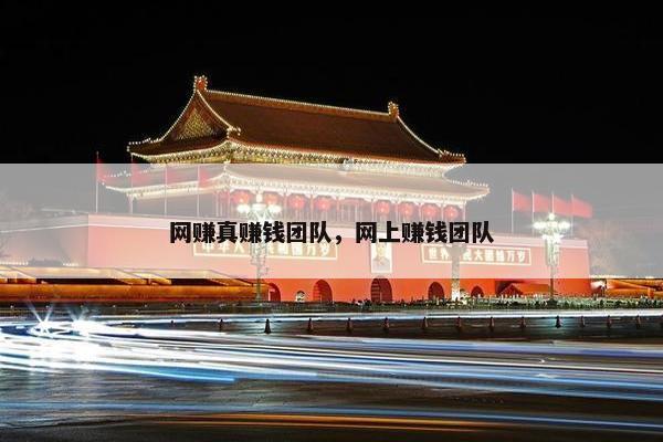 网赚真赚钱团队，网上赚钱团队